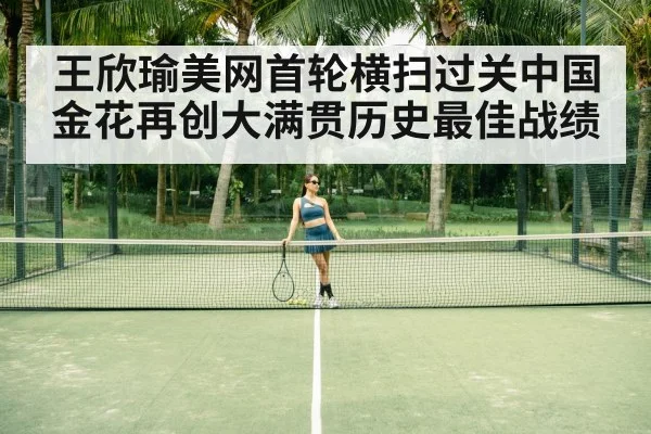 王欣瑜美网首轮横扫过关中国金花再创大满贯历史最佳战绩