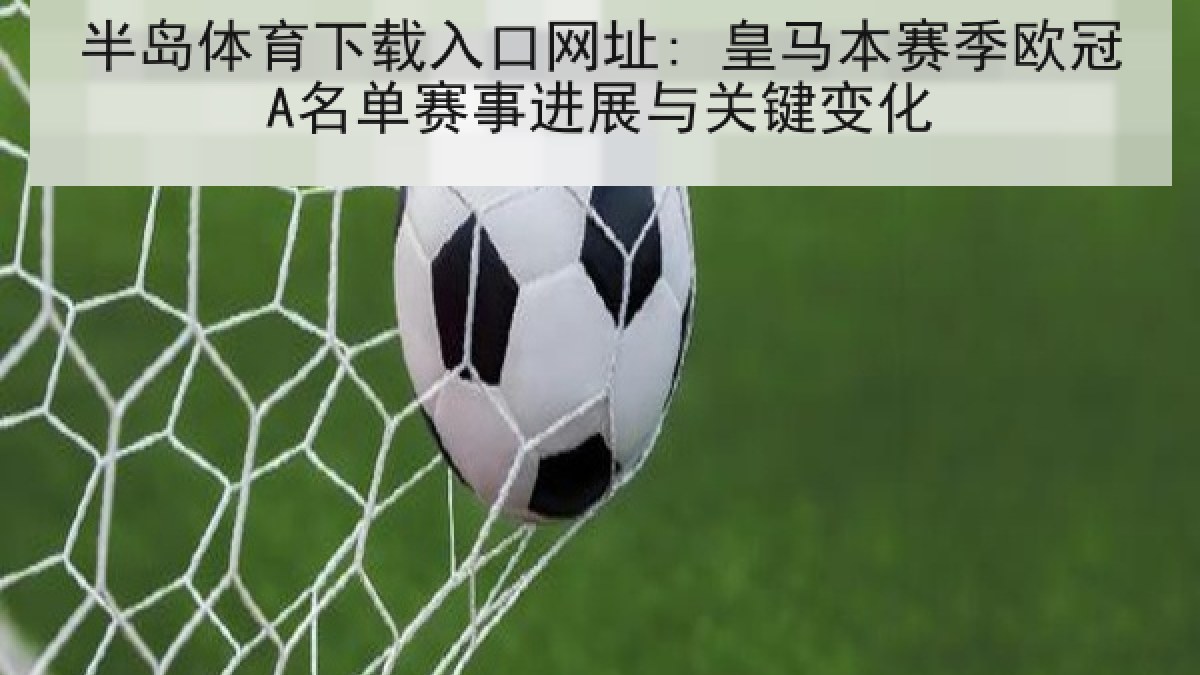半岛体育下载入口网址: 皇马本赛季欧冠A名单赛事进展与关键变化