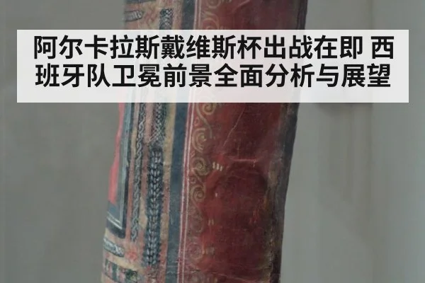 阿尔卡拉斯戴维斯杯出战在即 西班牙队卫冕前景全面分析与展望